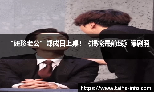 PG国际“妍珍老公”郑成日上桌！《揭密最前线》曝剧照