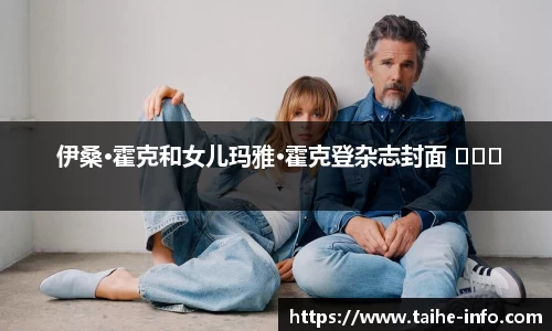 PG国际 伊桑·霍克和女儿玛雅·霍克登杂志封面 ​​​